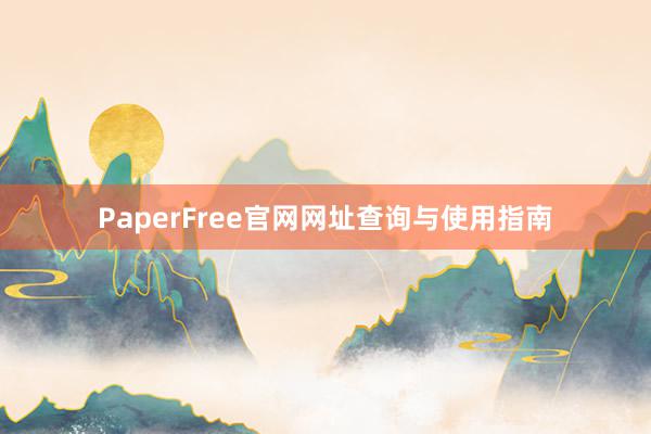 PaperFree官网网址查询与使用指南